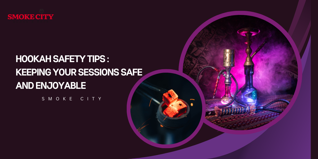 Hookah Safety Tips : Keeping Your Sessions Safe and Enjoyable